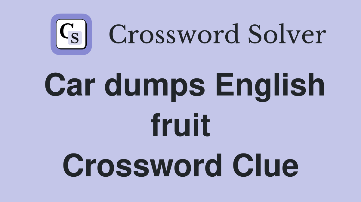 Car dumps English fruit Crossword Clue