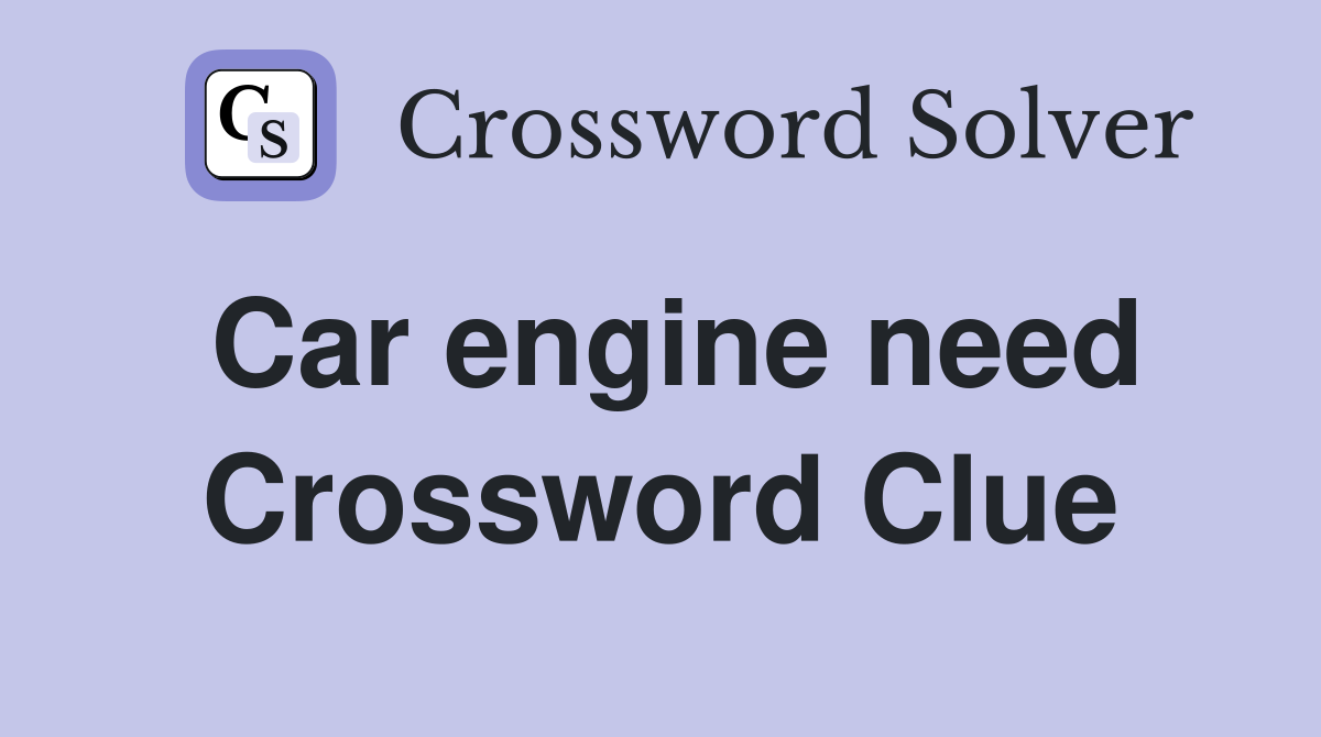 Car engine need Crossword Clue