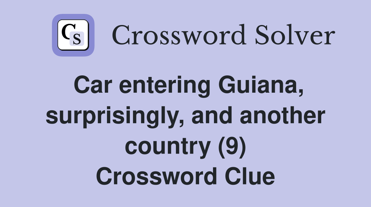 Car entering Guiana, surprisingly, and another country (9) Crossword Clue
