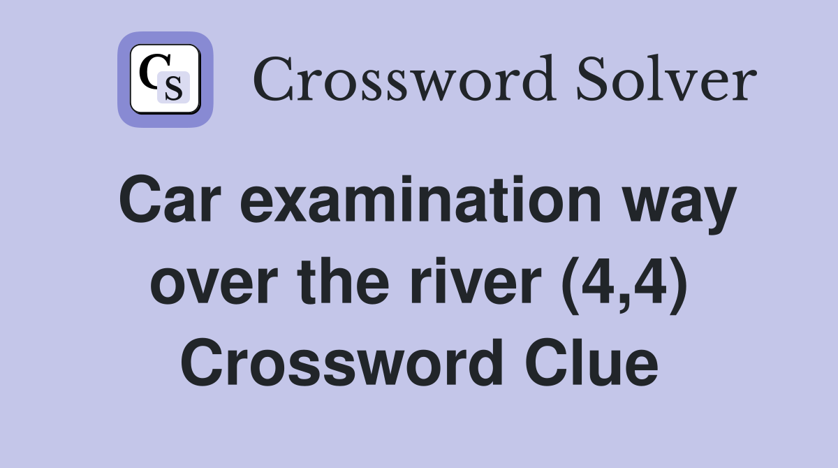 Car examination way over the river (4,4) Crossword Clue