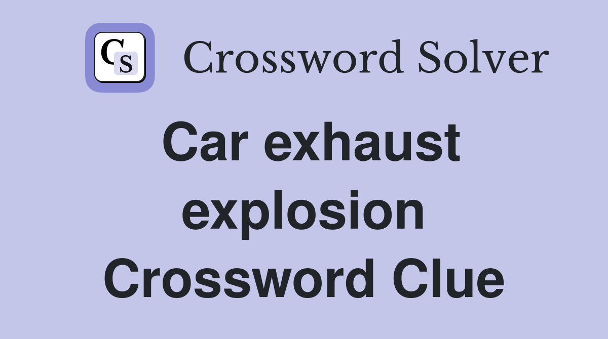 Car exhaust explosion Crossword Clue