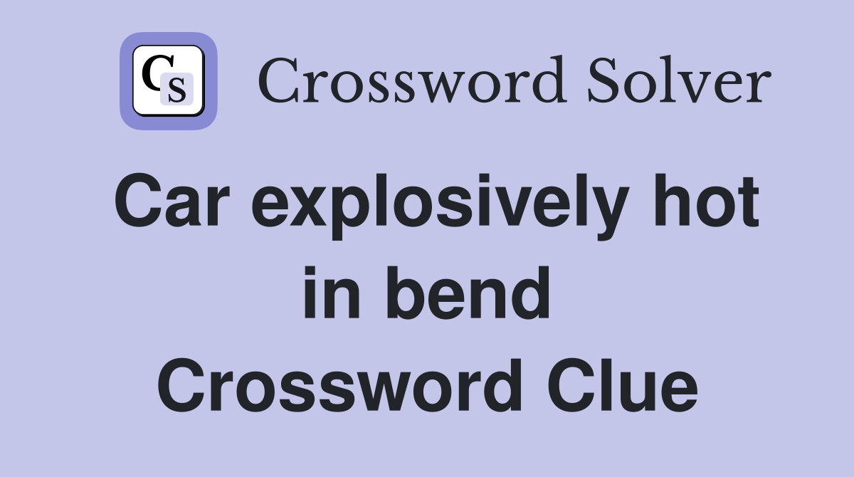 Car explosively hot in bend Crossword Clue