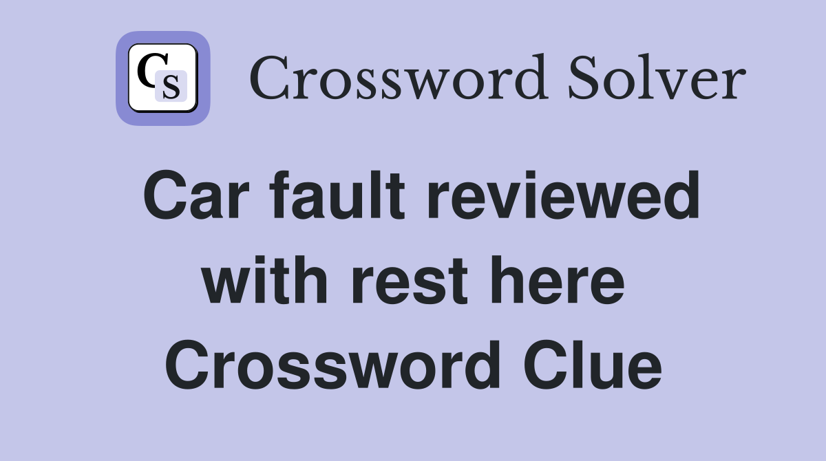 Car fault reviewed with rest here Crossword Clue