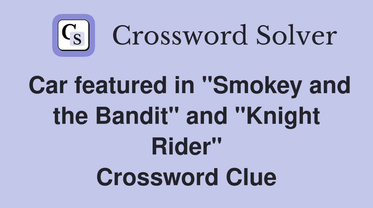 Car featured in "Smokey and the Bandit" and "Knight Rider" Crossword Clue