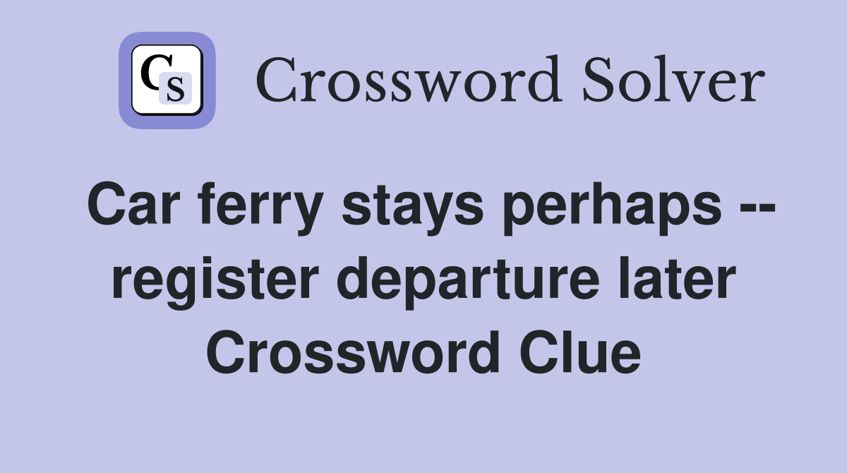 Car ferry stays perhaps -- register departure later Crossword Clue