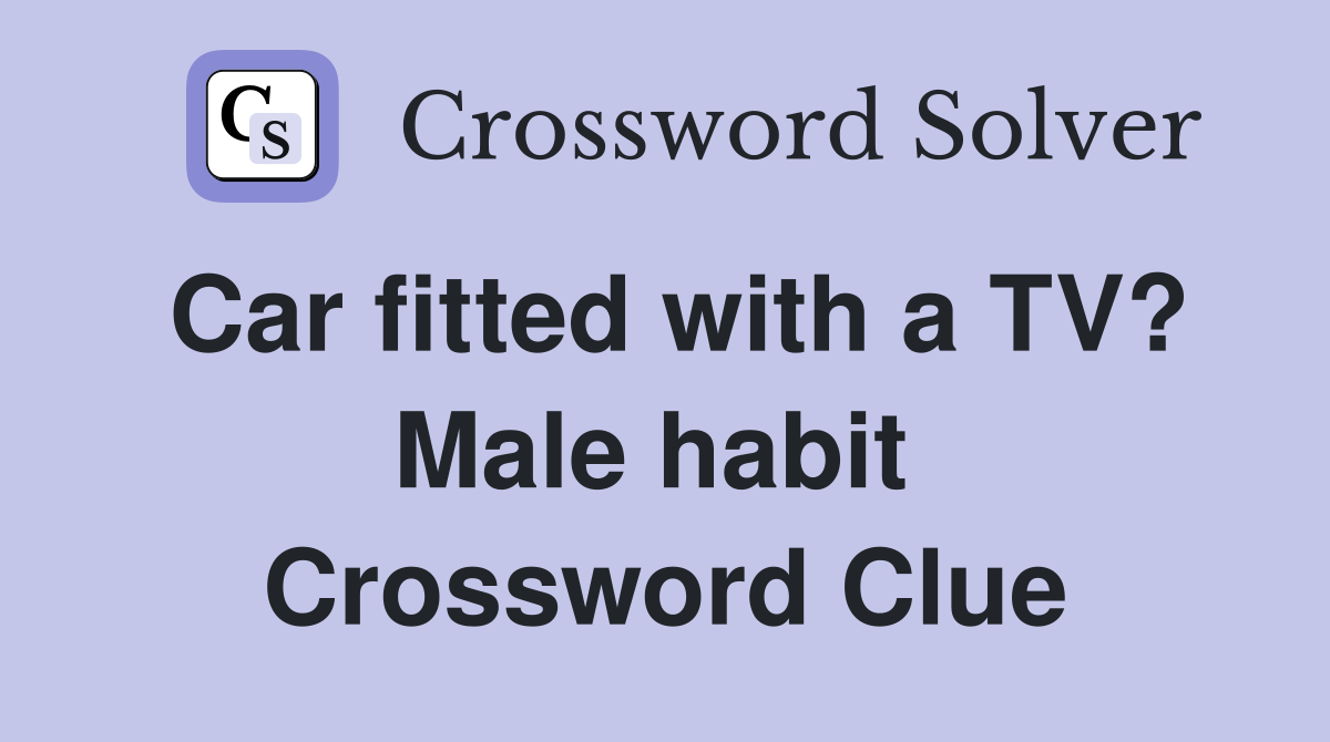 Car fitted with a TV? Male habit  Crossword Clue