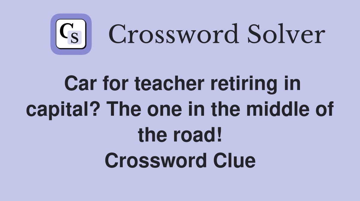 Car for teacher retiring in capital? The one in the middle of the road! Crossword Clue