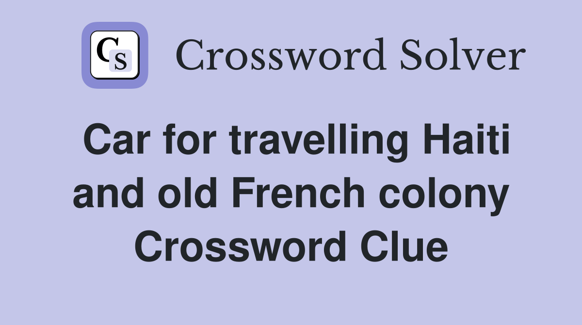 Car for travelling Haiti and old French colony Crossword Clue
