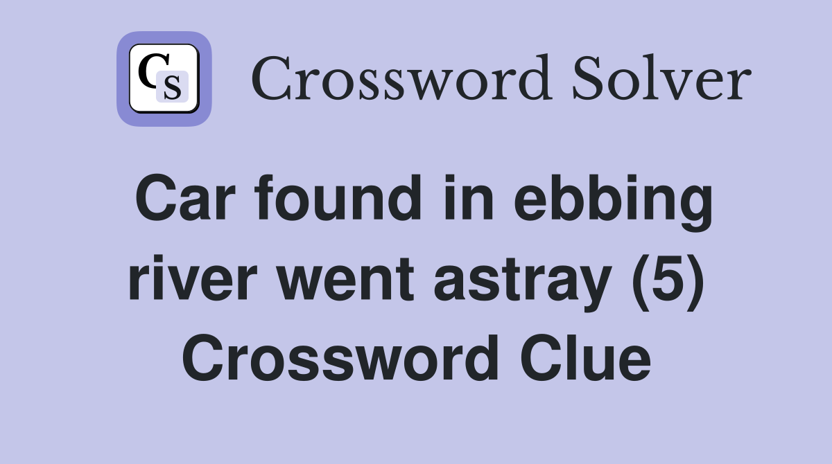 Car found in ebbing river went astray (5) Crossword Clue