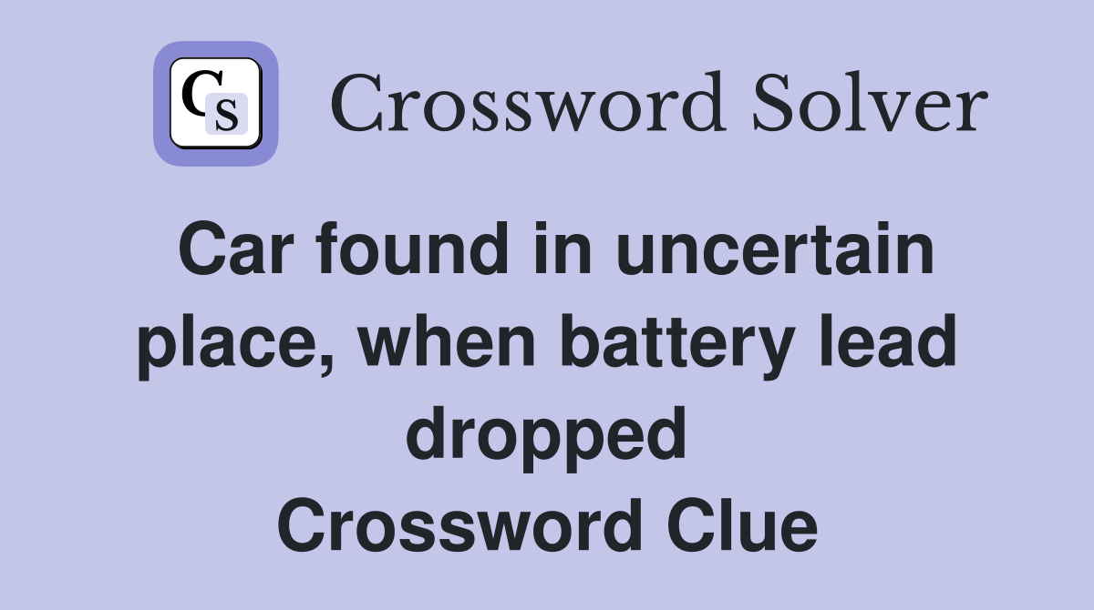 Car found in uncertain place, when battery lead dropped Crossword Clue