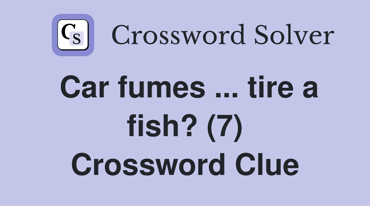 Car fumes ... tire a fish? (7) Crossword Clue