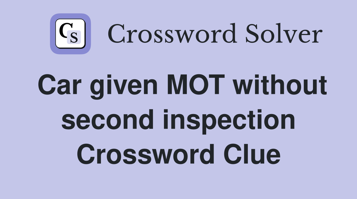 Car given MOT without second inspection Crossword Clue