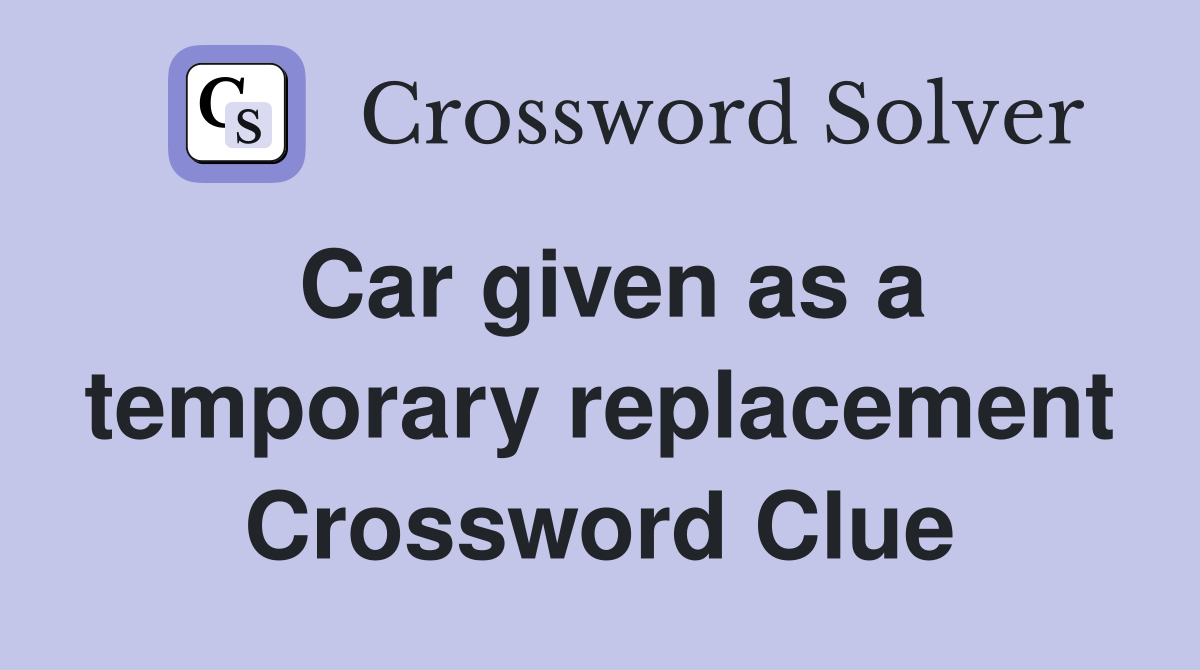 Car given as a temporary replacement Crossword Clue
