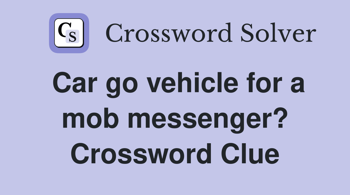Car go vehicle for a mob messenger? Crossword Clue