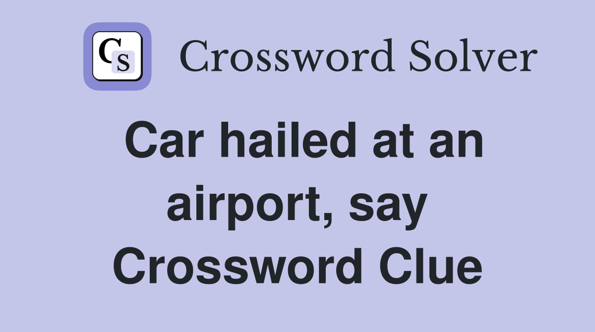 Car hailed at an airport, say Crossword Clue