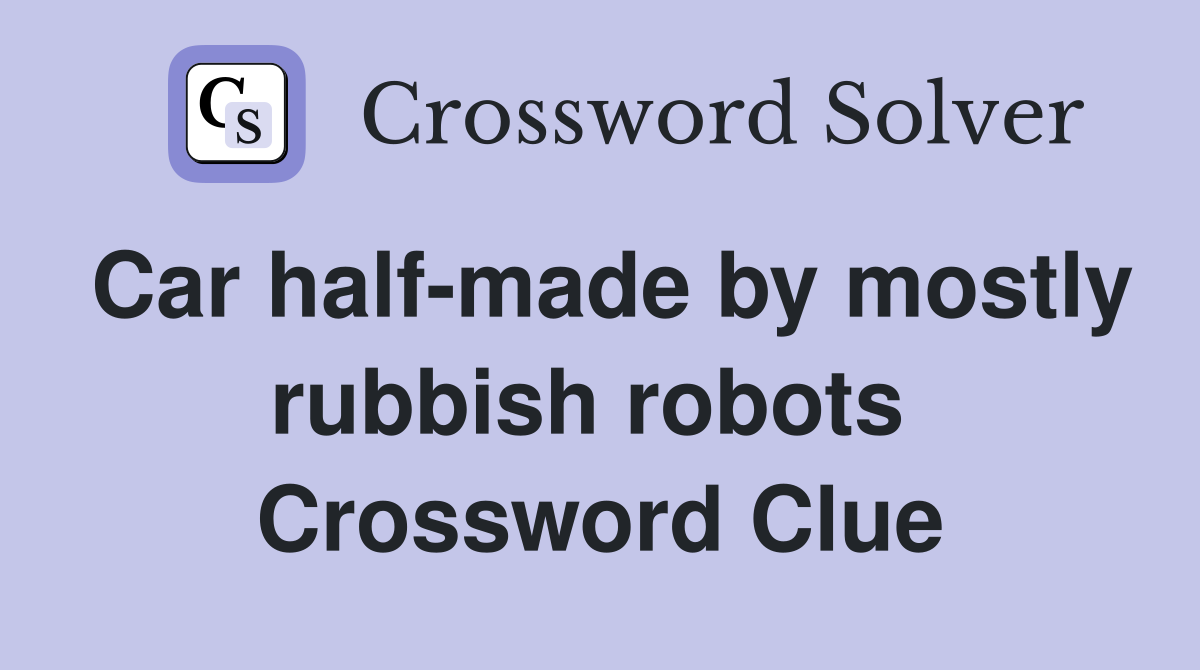 Car half-made by mostly rubbish robots  Crossword Clue