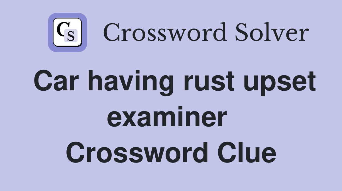 Car having rust upset examiner  Crossword Clue