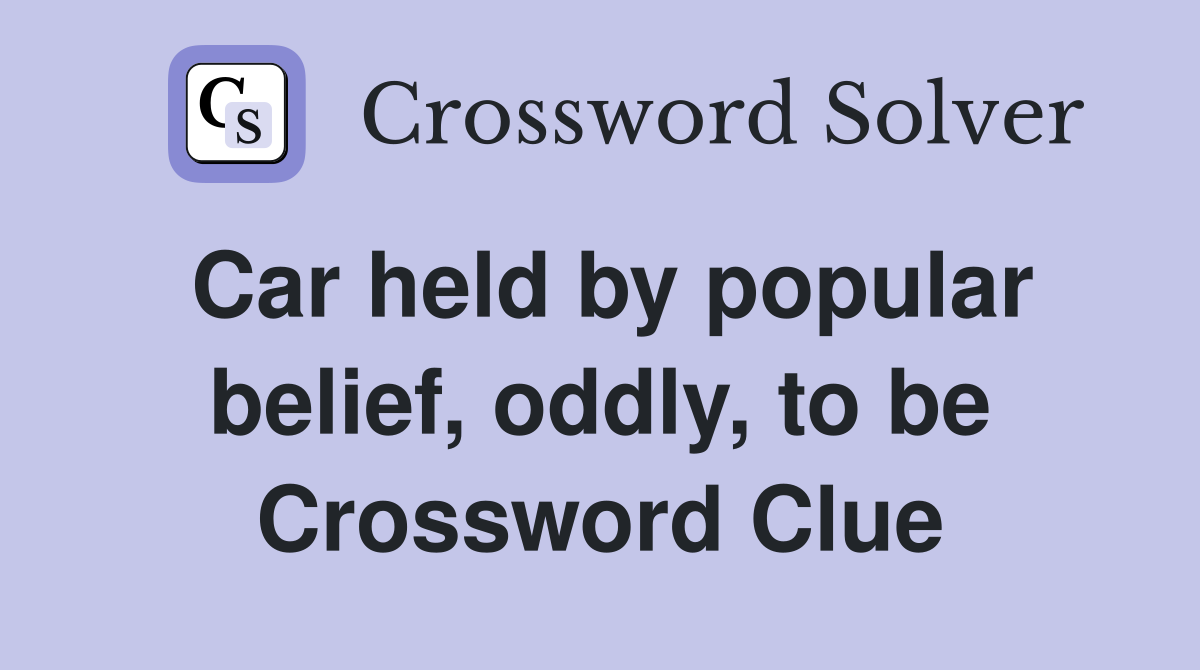 Car held by popular belief, oddly, to be Crossword Clue