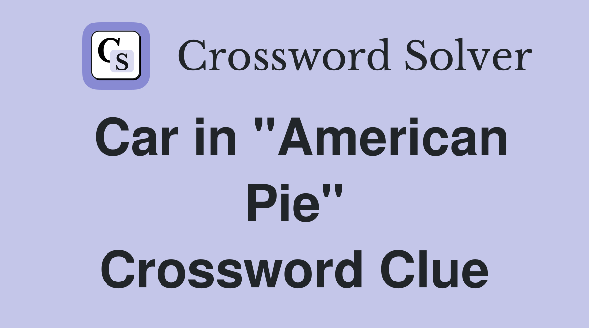 Car in "American Pie" Crossword Clue