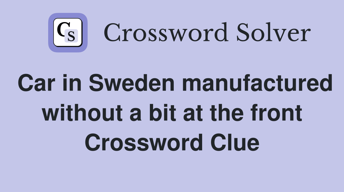 Car in Sweden manufactured without a bit at the front Crossword Clue