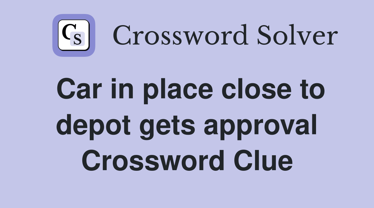 Car in place close to depot gets approval Crossword Clue