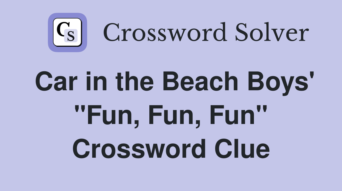 Car in the Beach Boys' "Fun, Fun, Fun" Crossword Clue