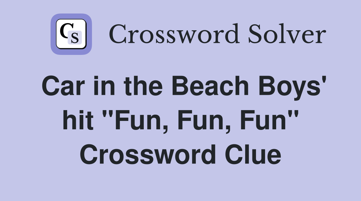 Car in the Beach Boys' hit "Fun, Fun, Fun" Crossword Clue