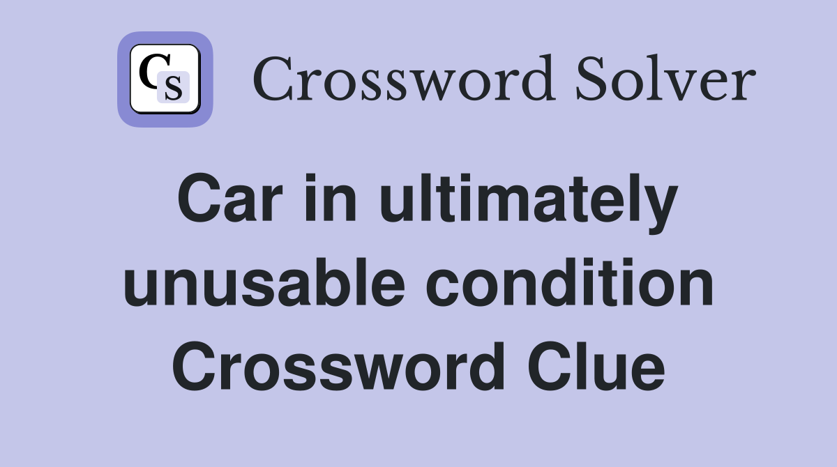 Car in ultimately unusable condition Crossword Clue