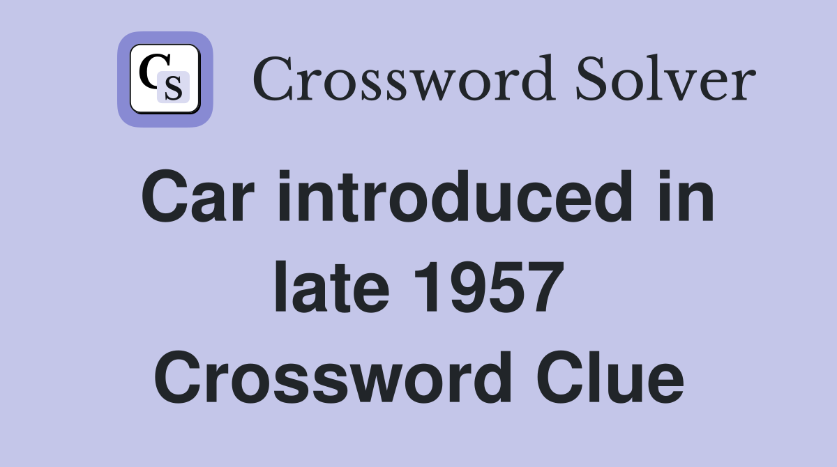 Car introduced in late 1957 Crossword Clue