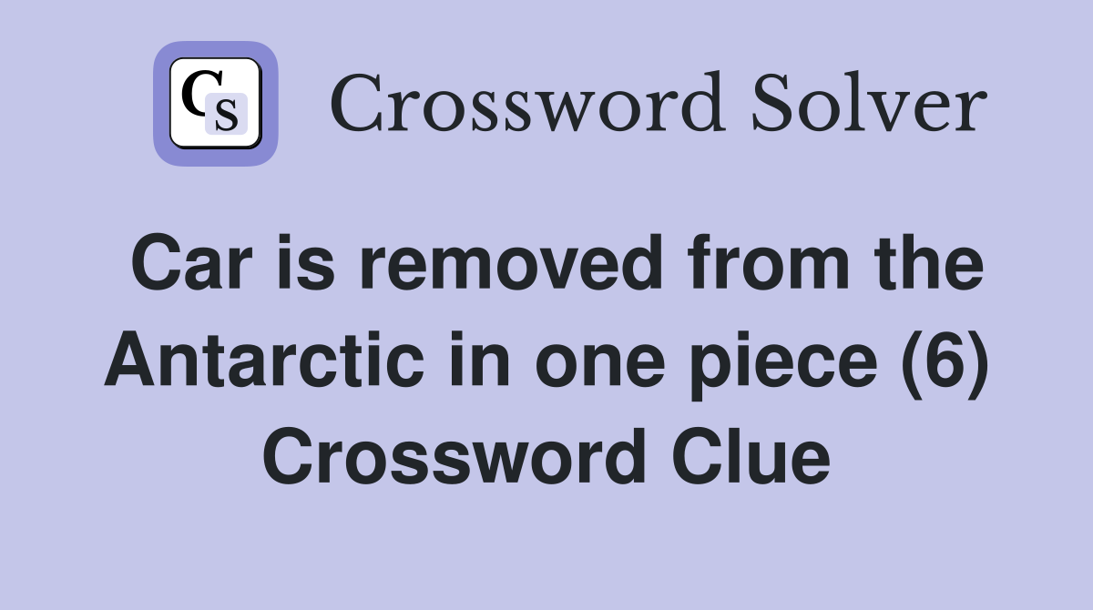 Car is removed from the Antarctic in one piece (6) Crossword Clue
