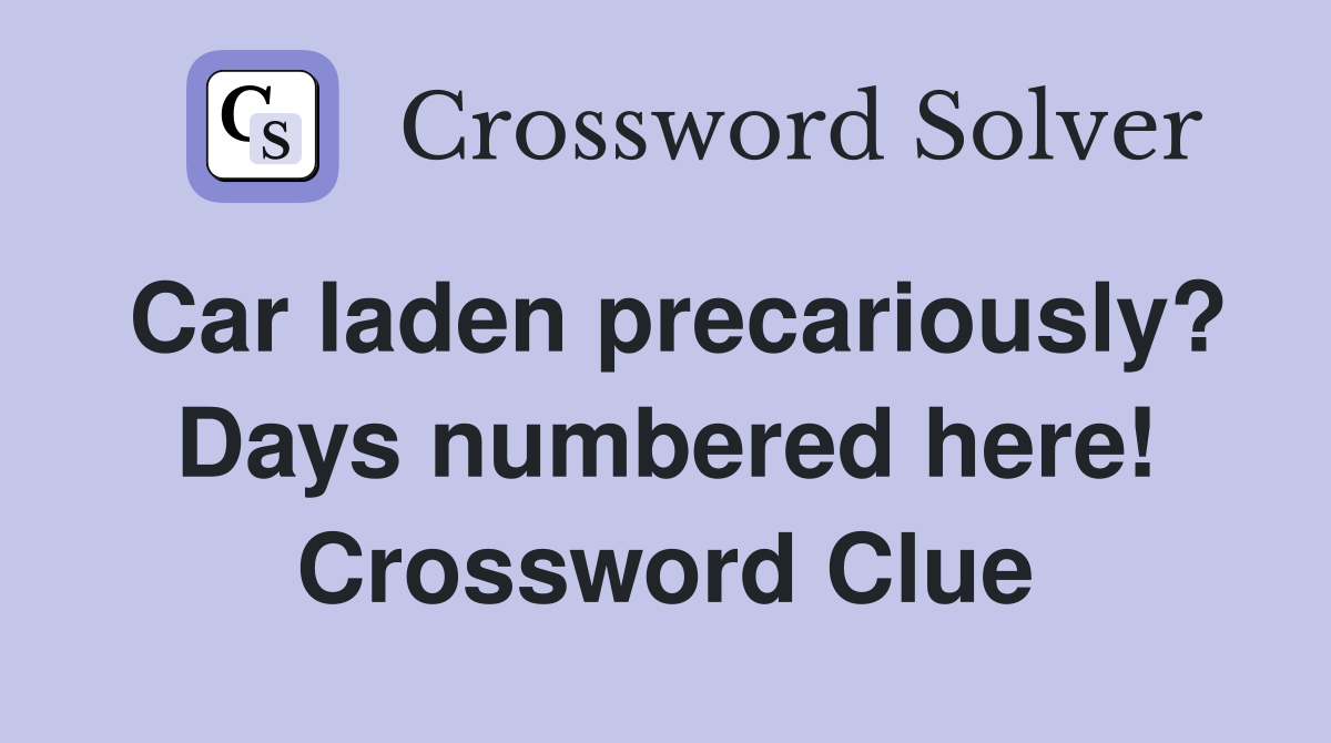 Car laden precariously? Days numbered here! Crossword Clue