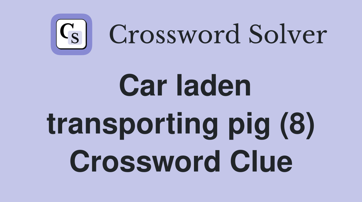 Car laden transporting pig (8) Crossword Clue