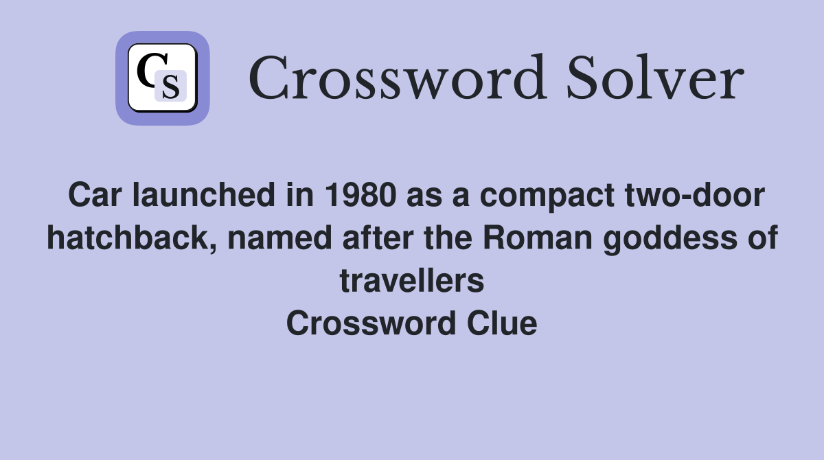 Car launched in 1980 as a compact two-door hatchback, named after the Roman goddess of travellers Crossword Clue