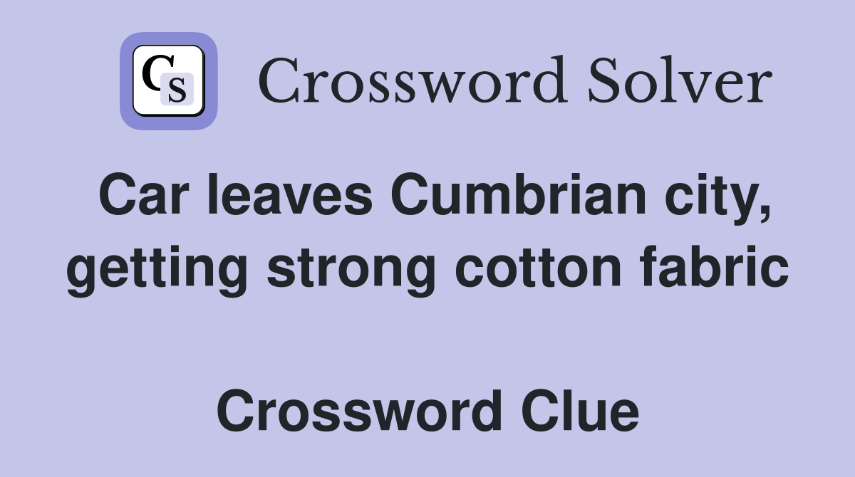 Car leaves Cumbrian city, getting strong cotton fabric  Crossword Clue