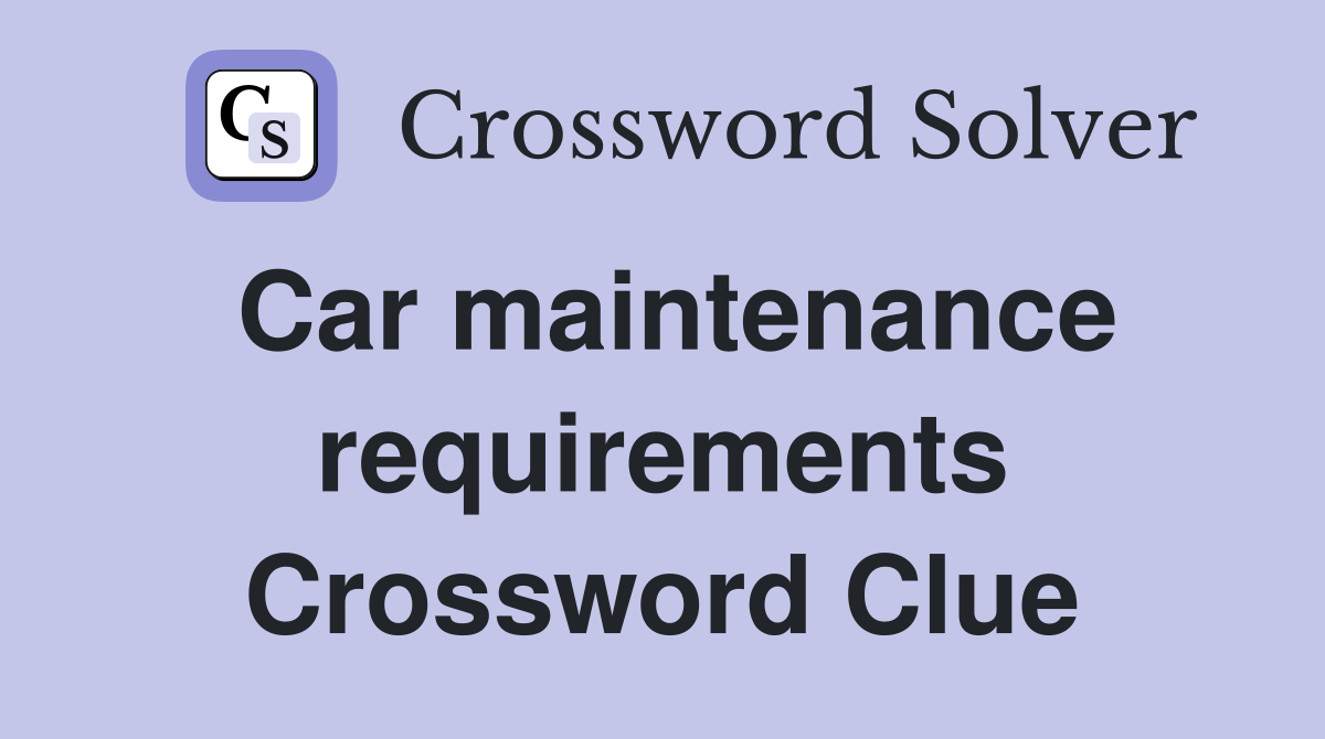 Car maintenance requirements Crossword Clue