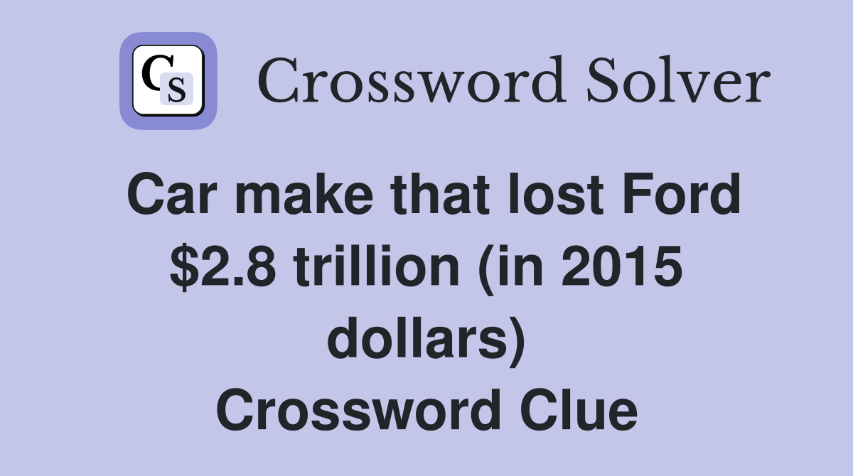 Car make that lost Ford $2.8 trillion (in 2015 dollars) Crossword Clue