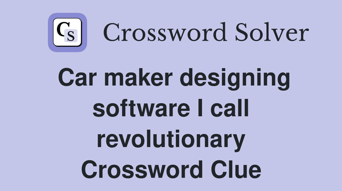 Car maker designing software I call revolutionary Crossword Clue