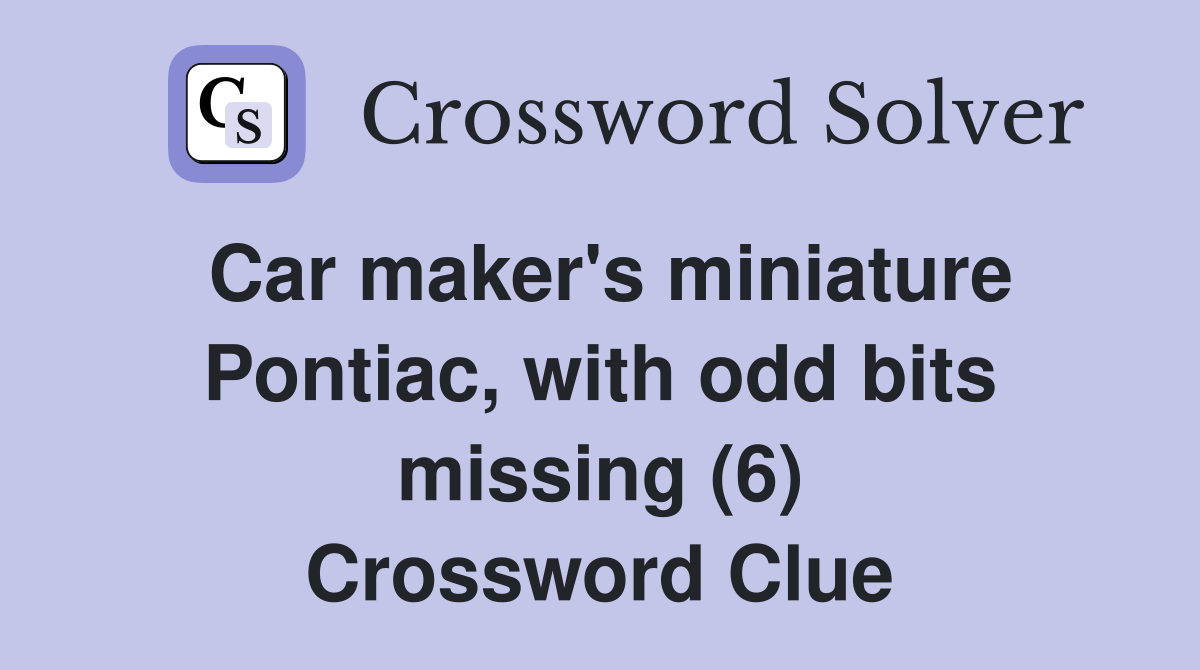 Car maker's miniature Pontiac, with odd bits missing (6) Crossword Clue