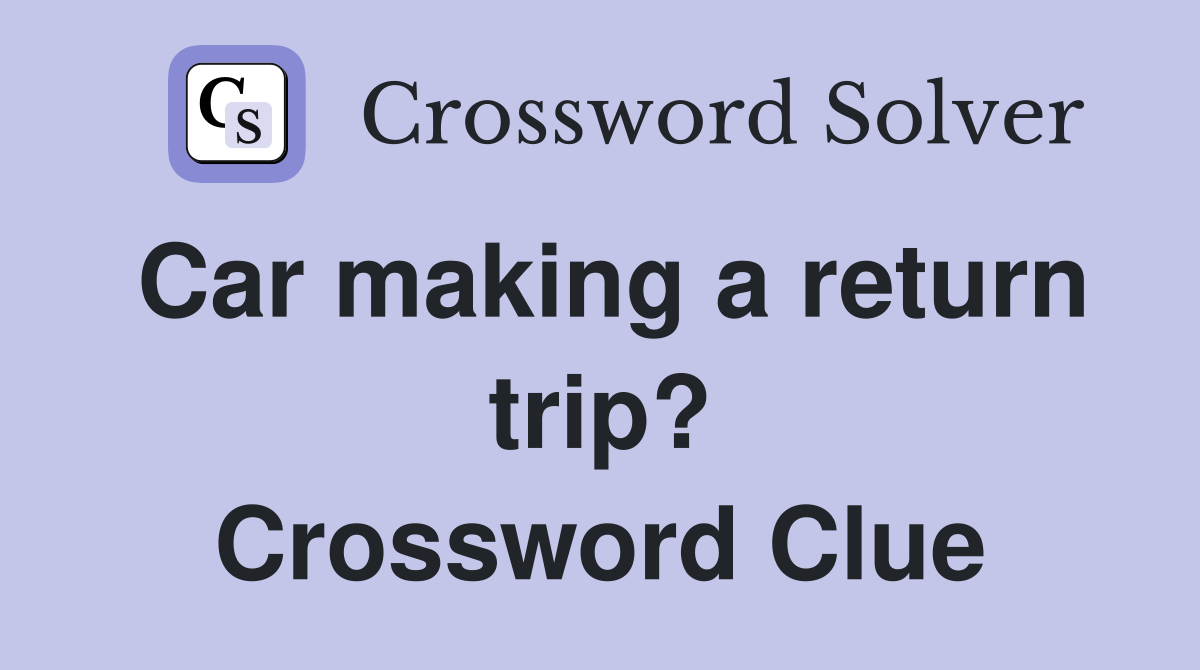 Car making a return trip? Crossword Clue