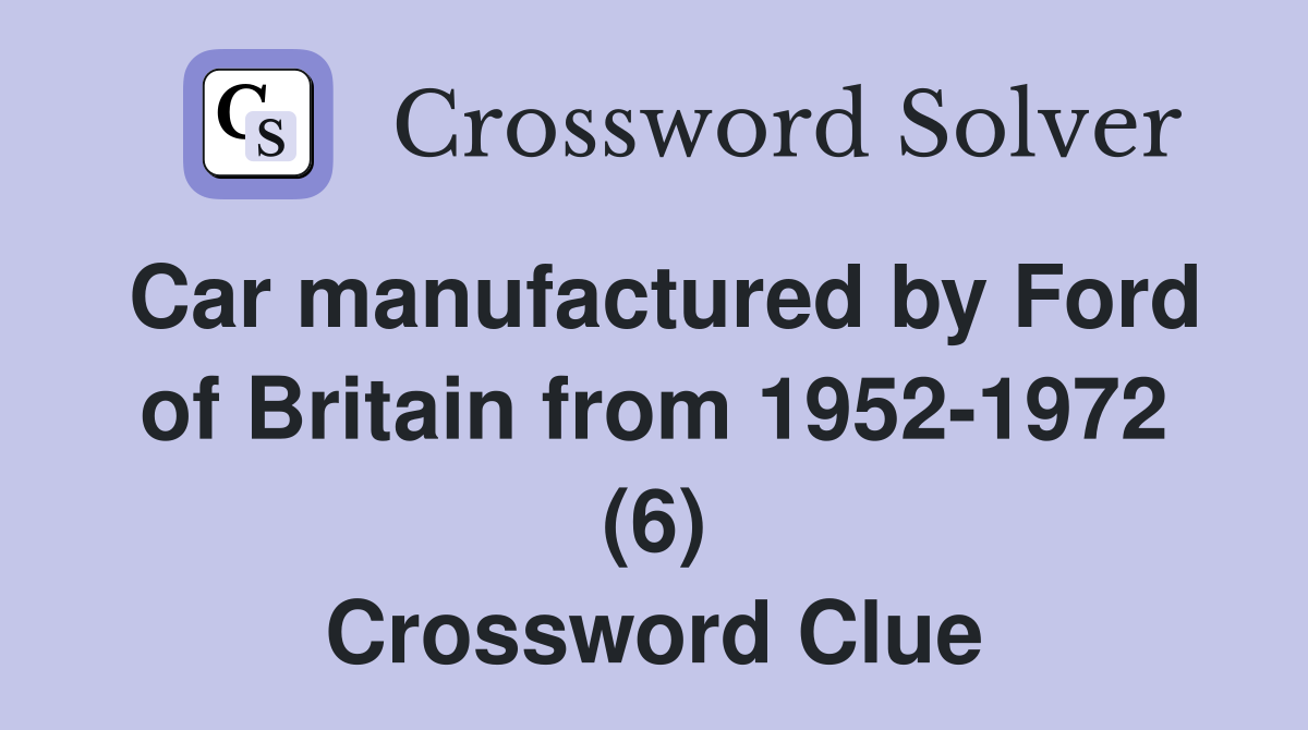 Car manufactured by Ford of Britain from 1952-1972 (6) Crossword Clue