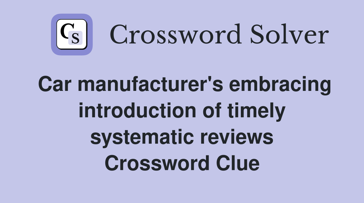 Car manufacturer's embracing introduction of timely systematic reviews Crossword Clue