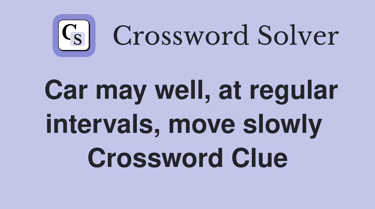 Car may well, at regular intervals, move slowly  Crossword Clue