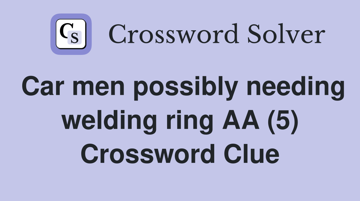 Car men possibly needing welding ring AA (5) Crossword Clue