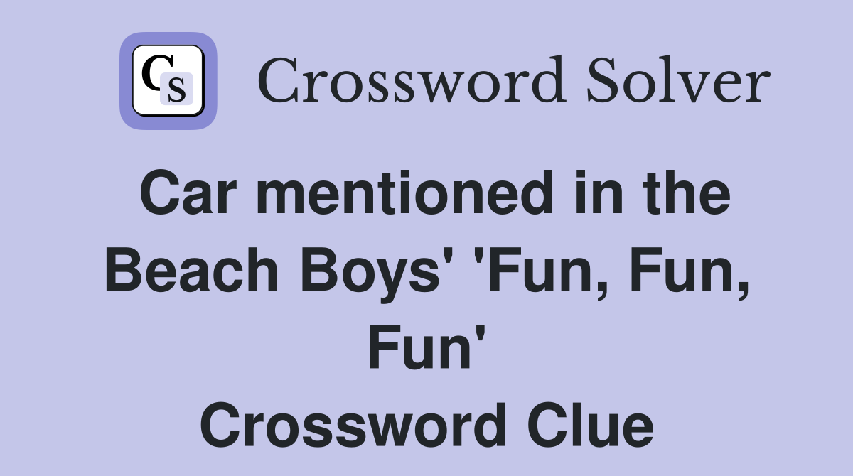 Car mentioned in the Beach Boys' 'Fun, Fun, Fun' Crossword Clue