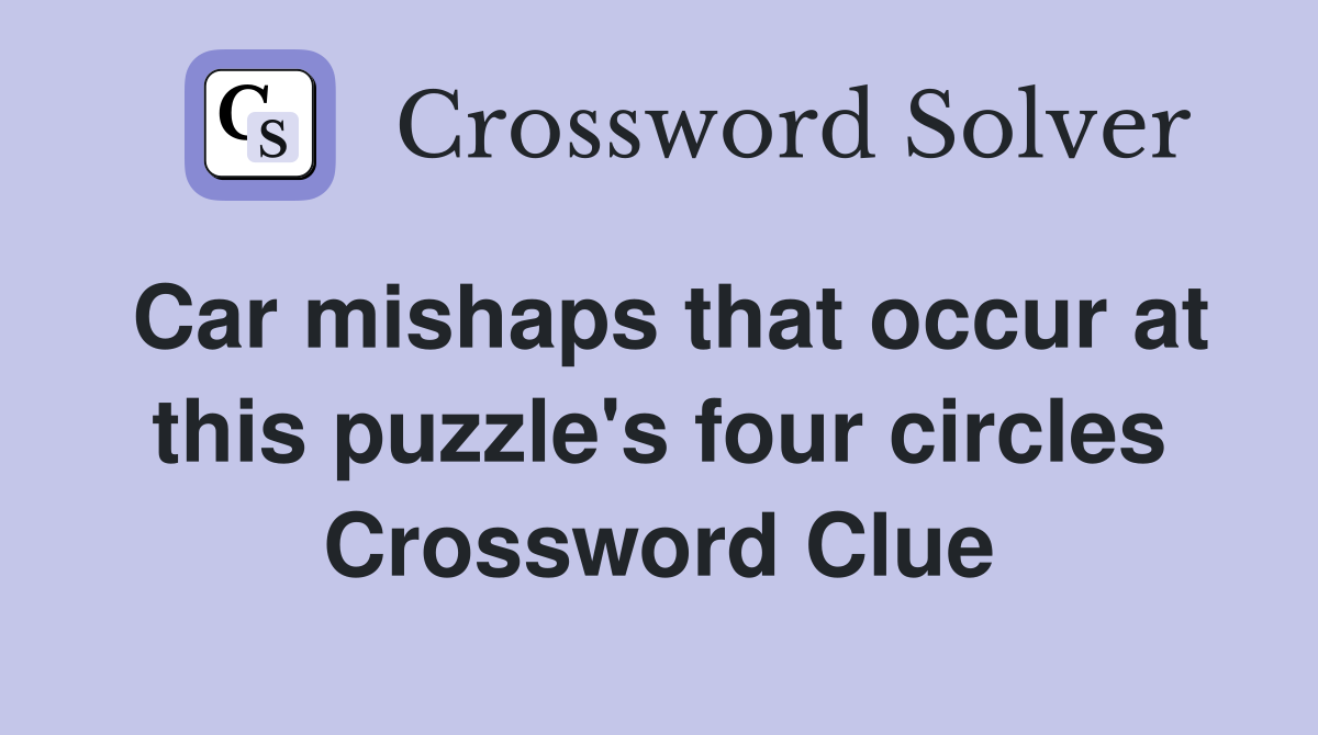 Car mishaps that occur at this puzzle's four circles Crossword Clue