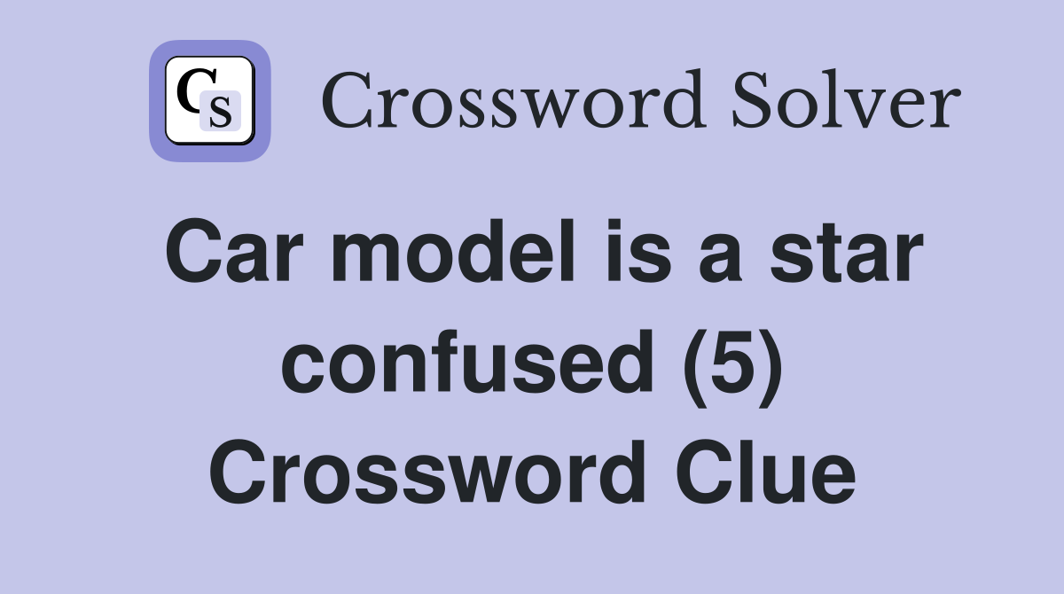 Car model is a star confused (5) Crossword Clue
