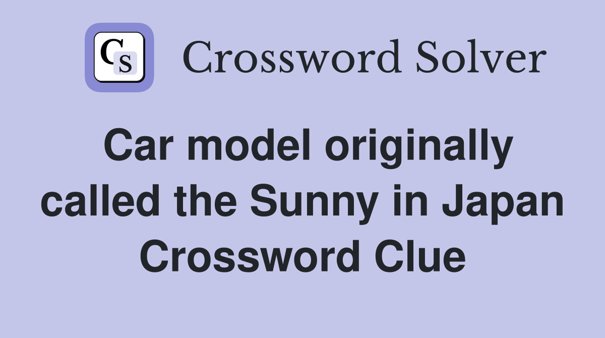 Car model originally called the Sunny in Japan Crossword Clue