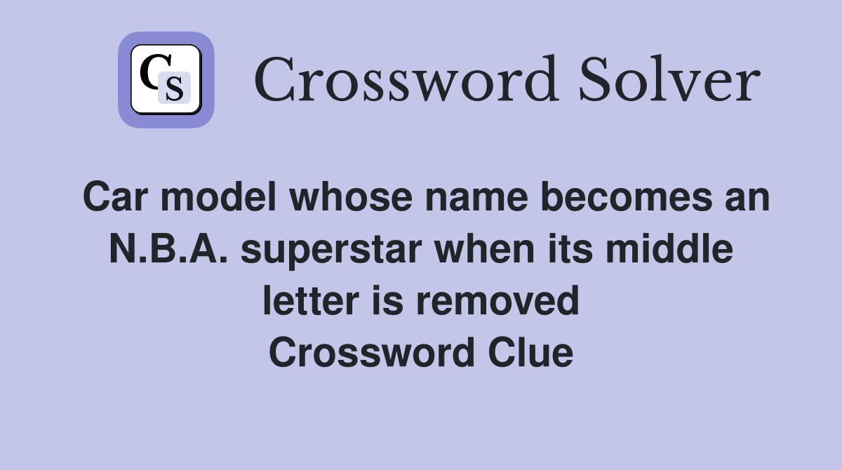 Car model whose name becomes an N.B.A. superstar when its middle letter is removed Crossword Clue