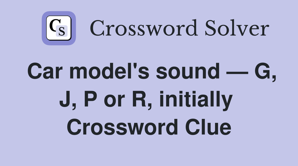 Car model's sound — G, J, P or R, initially  Crossword Clue