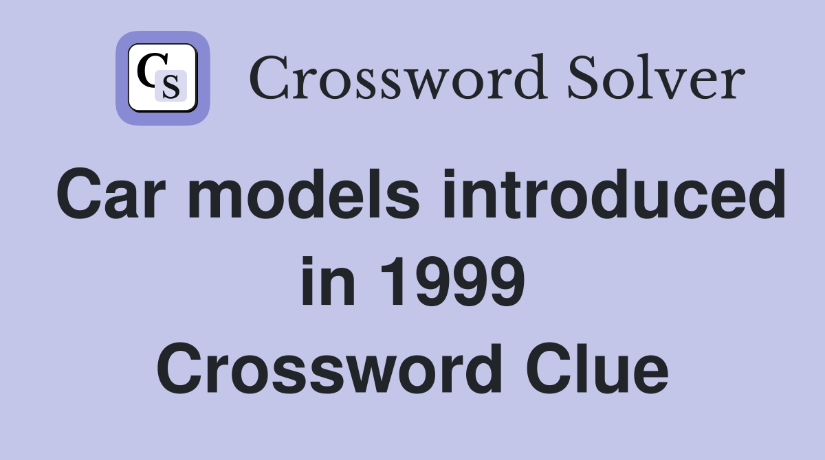Car models introduced in 1999 Crossword Clue
